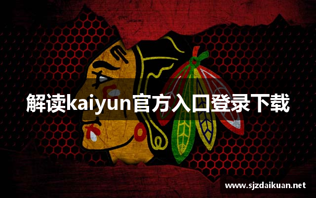 解读kaiyun官方入口登录下载